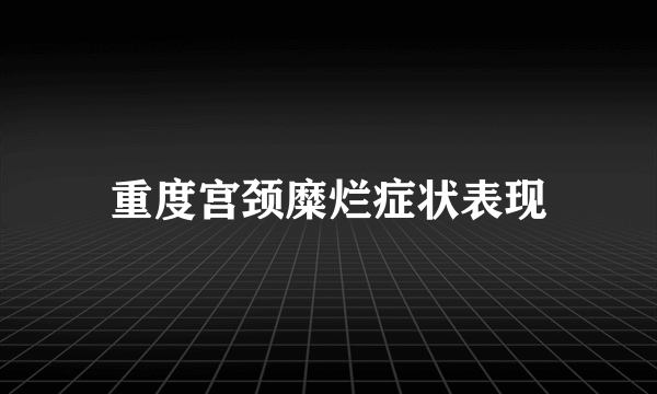 重度宫颈糜烂症状表现