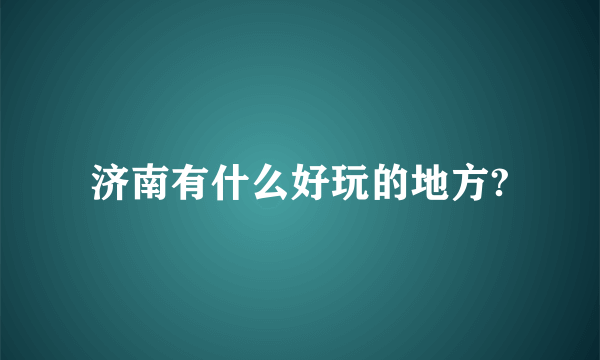 济南有什么好玩的地方?