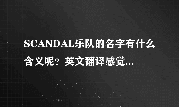 SCANDAL乐队的名字有什么含义呢？英文翻译感觉还是不好解释啊！