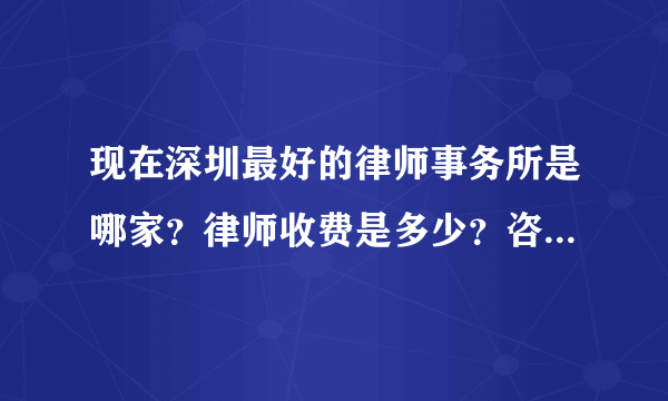 现在深圳最好的律师事务所是哪家？律师收费是多少？咨询收费吗？