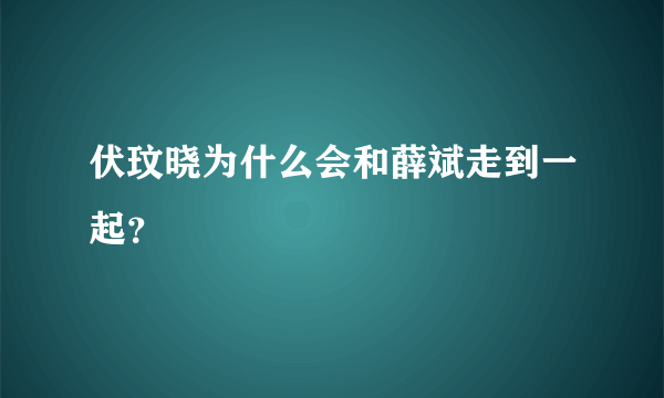 伏玟晓为什么会和薛斌走到一起？