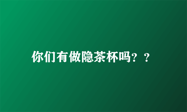 你们有做隐茶杯吗？？