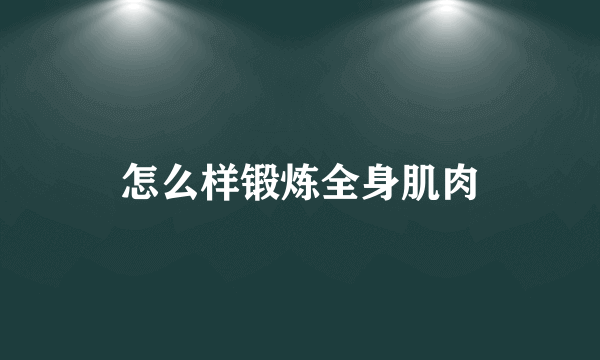 怎么样锻炼全身肌肉