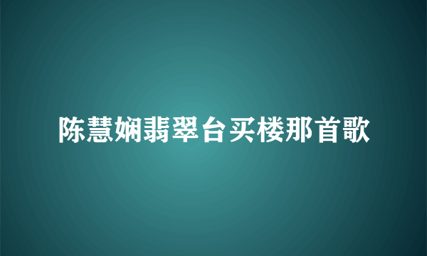 陈慧娴翡翠台买楼那首歌