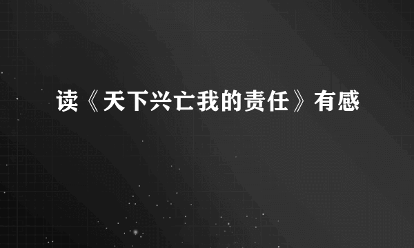 读《天下兴亡我的责任》有感