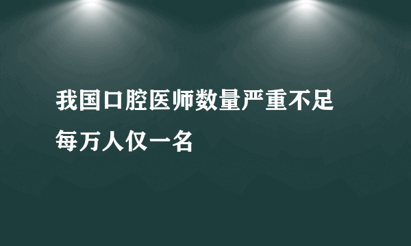 我国口腔医师数量严重不足 每万人仅一名