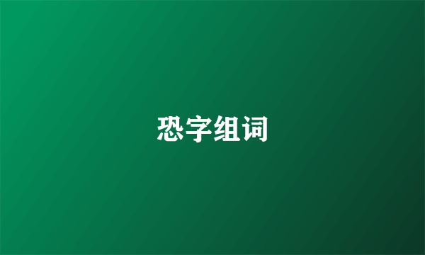 恐字组词