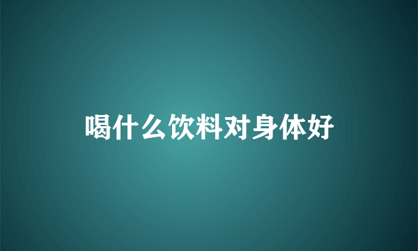 喝什么饮料对身体好