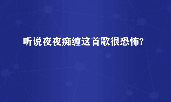 听说夜夜痴缠这首歌很恐怖?