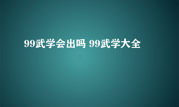 99武学会出吗 99武学大全