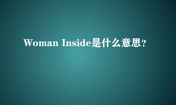 Woman Inside是什么意思？