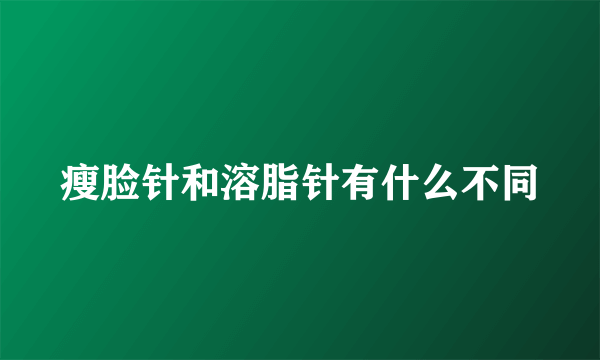 瘦脸针和溶脂针有什么不同