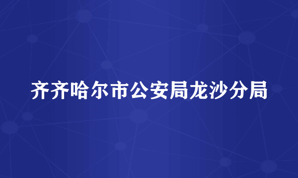 齐齐哈尔市公安局龙沙分局