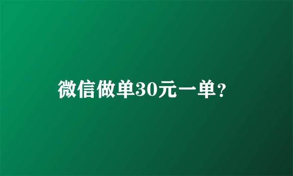 微信做单30元一单？