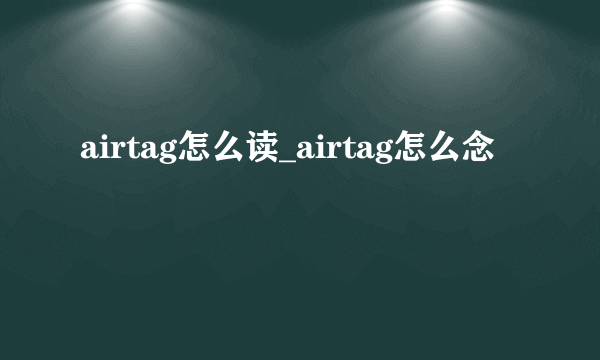 airtag怎么读_airtag怎么念