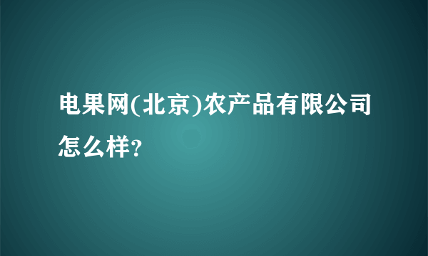 电果网(北京)农产品有限公司怎么样？