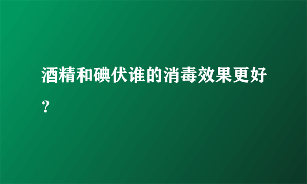 酒精和碘伏谁的消毒效果更好？