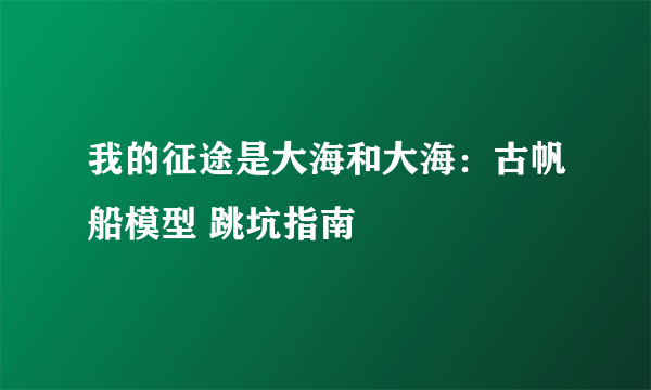 我的征途是大海和大海：古帆船模型 跳坑指南