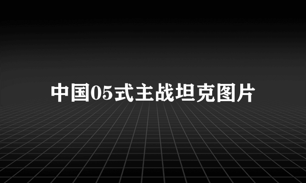 中国05式主战坦克图片