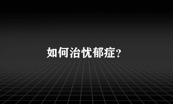 如何治忧郁症？