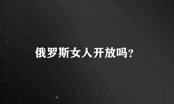 俄罗斯女人开放吗？