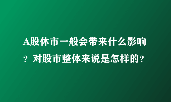 A股休市一般会带来什么影响？对股市整体来说是怎样的？