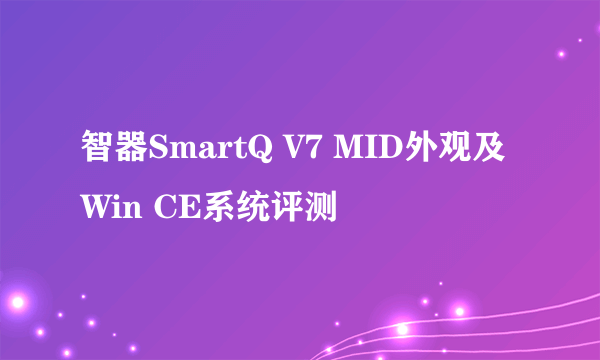 智器SmartQ V7 MID外观及Win CE系统评测