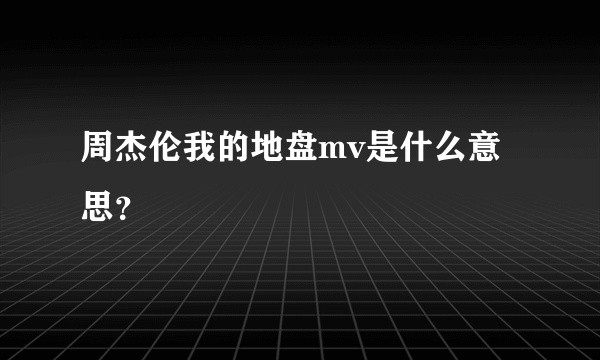 周杰伦我的地盘mv是什么意思？