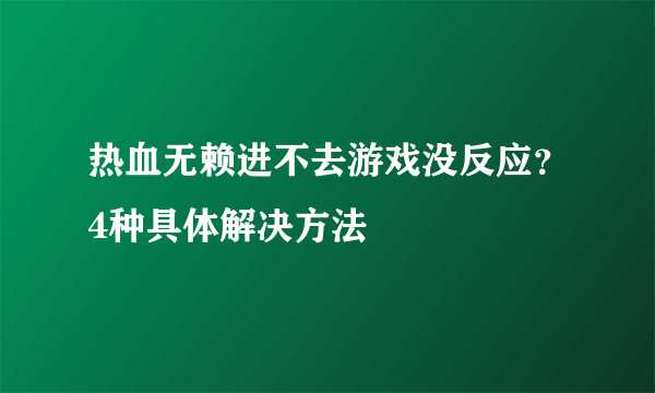 热血无赖进不去游戏没反应？4种具体解决方法