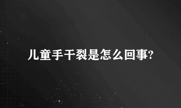 儿童手干裂是怎么回事?