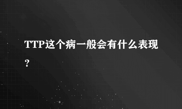 TTP这个病一般会有什么表现？