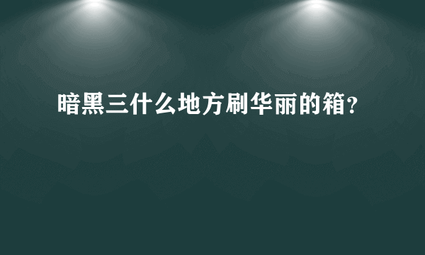 暗黑三什么地方刷华丽的箱？