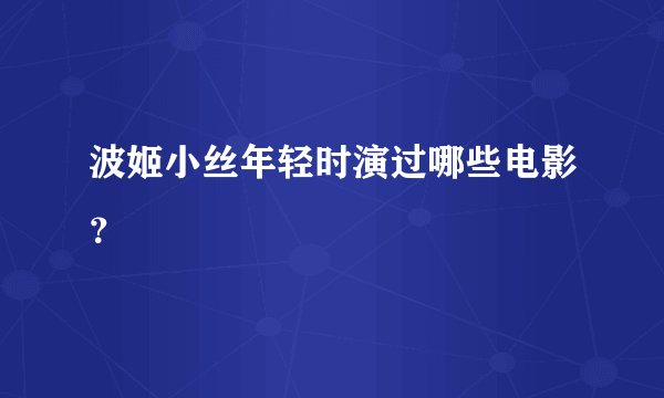 波姬小丝年轻时演过哪些电影？