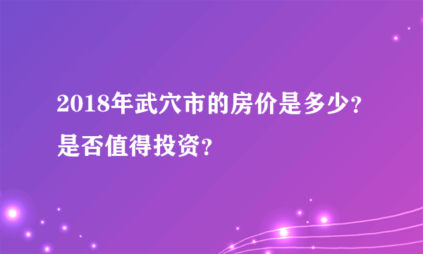 2018年武穴市的房价是多少？是否值得投资？