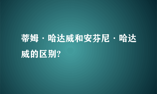 蒂姆·哈达威和安芬尼·哈达威的区别?