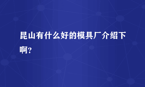 昆山有什么好的模具厂介绍下啊？