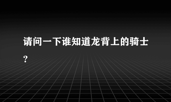 请问一下谁知道龙背上的骑士？