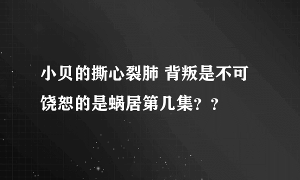 小贝的撕心裂肺 背叛是不可饶恕的是蜗居第几集？？