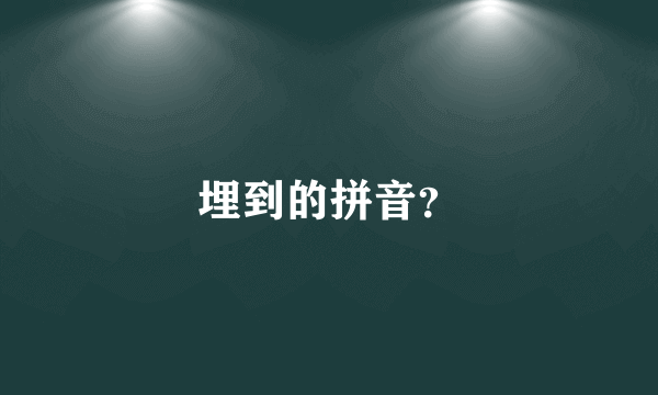 埋到的拼音？