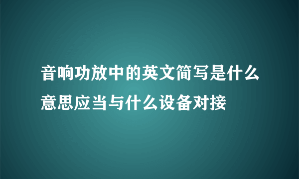 音响功放中的英文简写是什么意思应当与什么设备对接