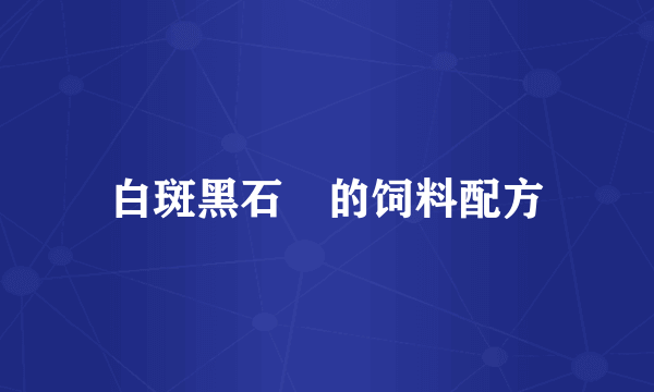 白斑黑石鵖的饲料配方