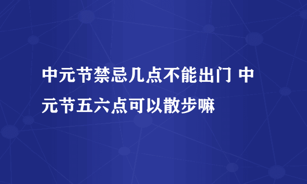 中元节禁忌几点不能出门 中元节五六点可以散步嘛