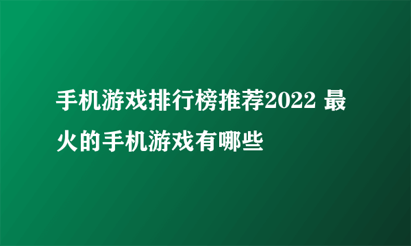 手机游戏排行榜推荐2022 最火的手机游戏有哪些