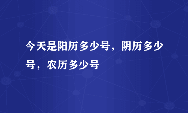 今天是阳历多少号，阴历多少号，农历多少号