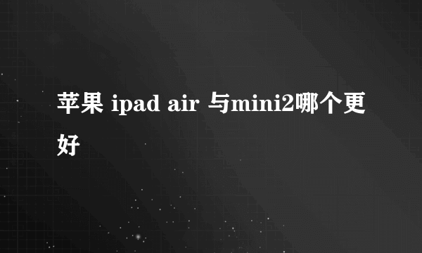 苹果 ipad air 与mini2哪个更好