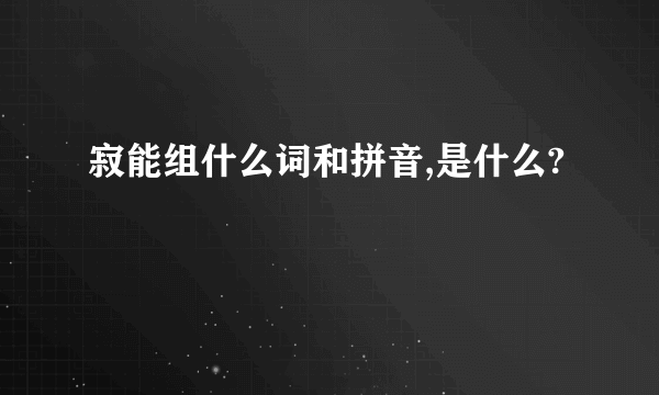 寂能组什么词和拼音,是什么?