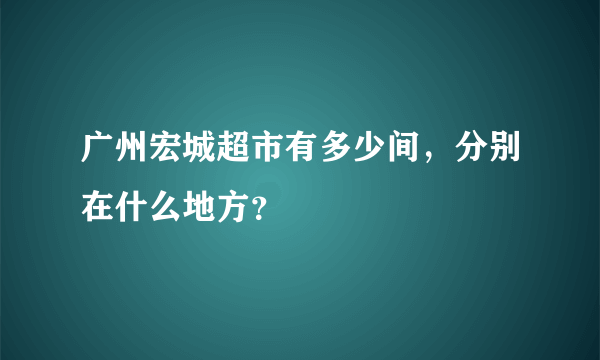 广州宏城超市有多少间，分别在什么地方？