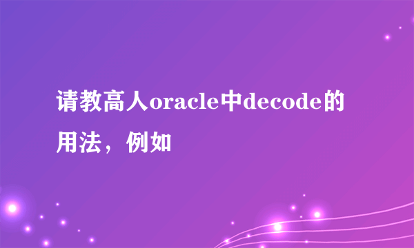 请教高人oracle中decode的用法，例如