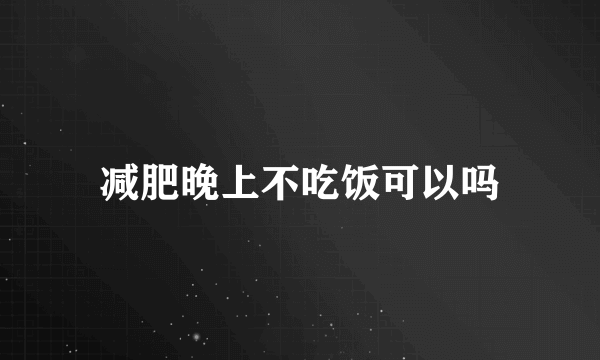 减肥晚上不吃饭可以吗