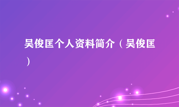 吴俊匡个人资料简介（吴俊匡）